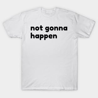 Not Gonna Happen. Funny Sarcastic NSFW Rude Inappropriate Saying T-Shirt